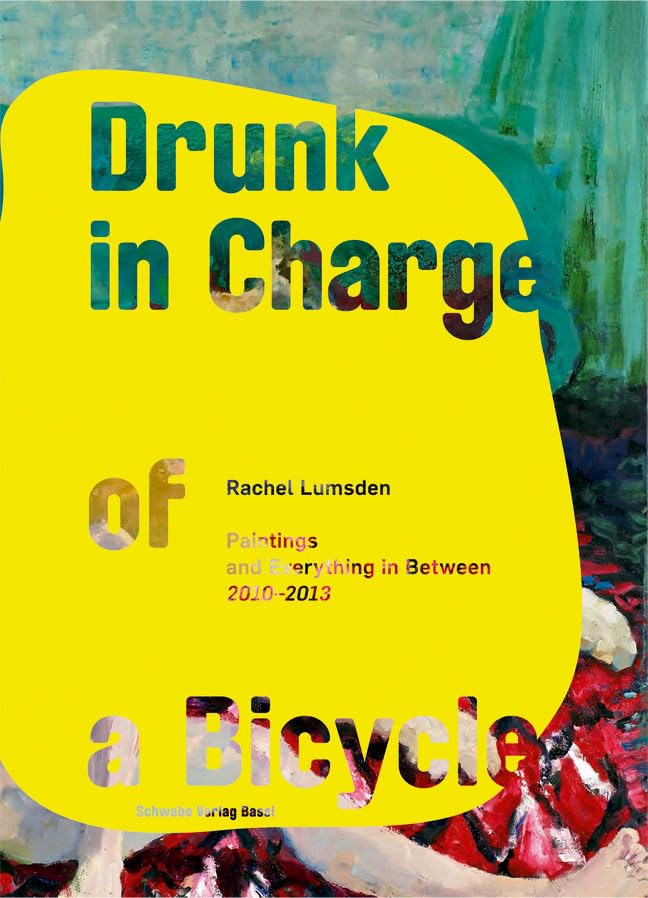 Drunk in Charge of a Bicycle: Rachel Lumsden. Paintings and Everything in Between 2010 - 2013 Arts & Music