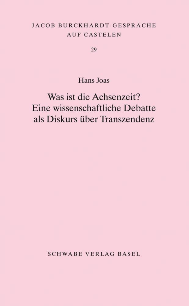 Was ist die Achsenzeit?: Eine wissenschaftliche Debatte als Diskurs über Transzendenz (Jacob Burckhardt-Gespräche auf Castelen, Band 29) Philosophy