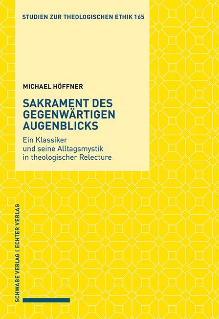 Sakrament des gegenwärtigen Augenblicks: Ein Klassiker und seine Alltagsmystik in theologischer Relecture (Studien zur theologischen Ethik) Philosophy