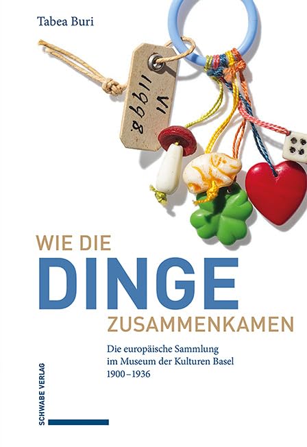 Wie die Dinge zusammenkamen: Die europäische Sammlung im Museum der Kulturen Basel 1900–1936 Books