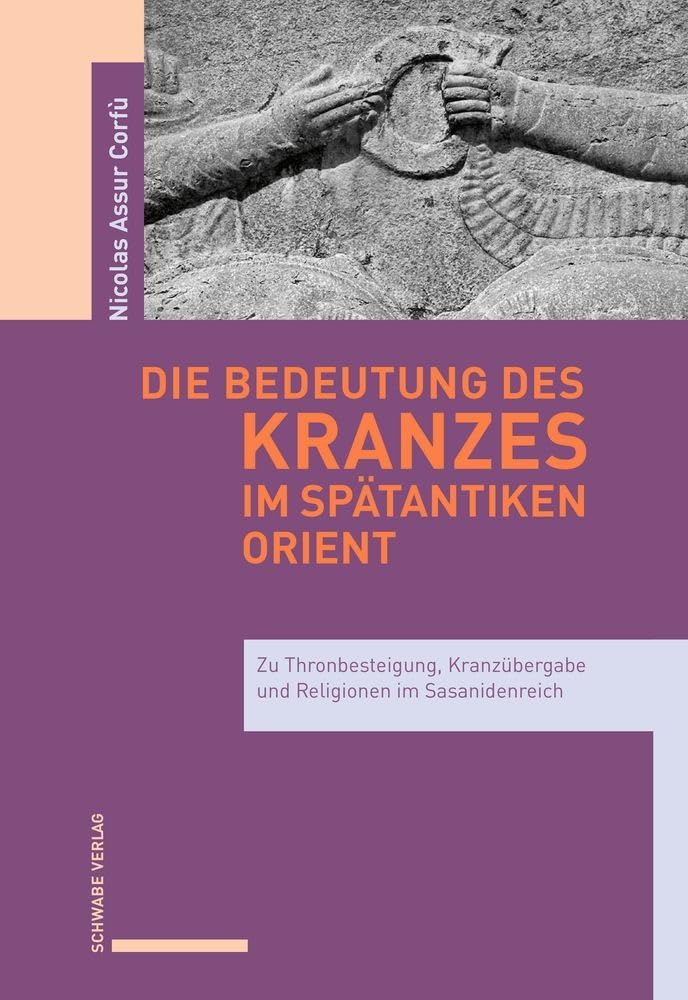Die Bedeutung des Kranzes im spätantiken Orient: Zu Thronbesteigung, Kranzübergabe und Religionen im Sasanidenreich Philosophy