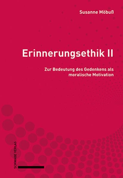 Erinnerungsethik II: Zur Bedeutung des Gedenkens als moralische Motivation Philosophy