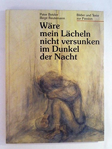 Wäre mein Lächeln nicht versunken im Dunkel der Nacht. Bilder und Texte zur Passion Books