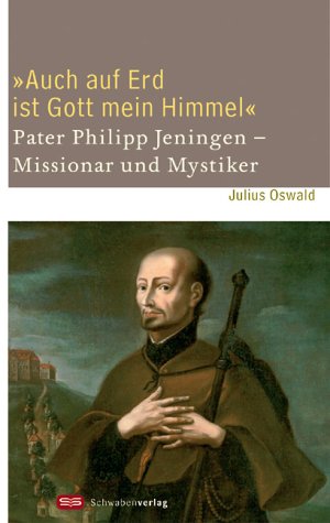 "Auch auf Erd ist Gott mein Himmel": Pater Phlipp Jeningen - Missionar und Mystiker Politics & Society