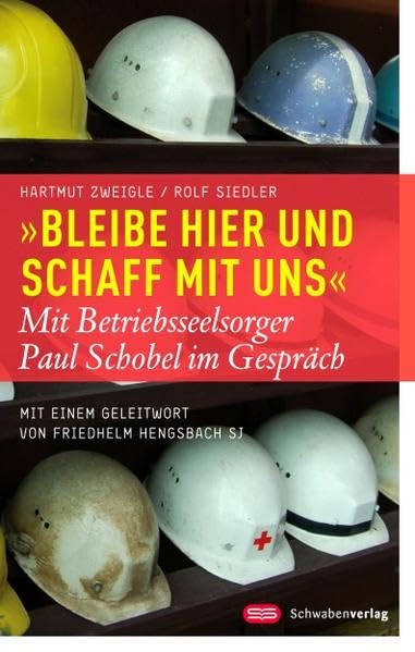 "Bleibe hier und schaff mit uns": Mit Betriebsseelsorger Paul Schobel im Gespräch Mit einem Geleitwort von Friedhelm Hengsbach SJ Politics & Society