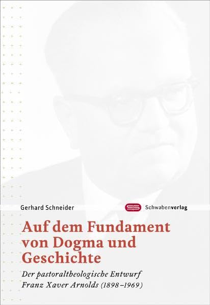 Auf dem Fundament von Dogma und Geschichte: Der pastoraltheologische Entwurf Franz Xaver Arnolds (1898-1969) Film, Art & Culture