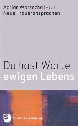 Du hast Worte ewigen Lebens: Neue Traueransprachen. Reihe "Werkstatt" Liturgie Religion & Esotericism