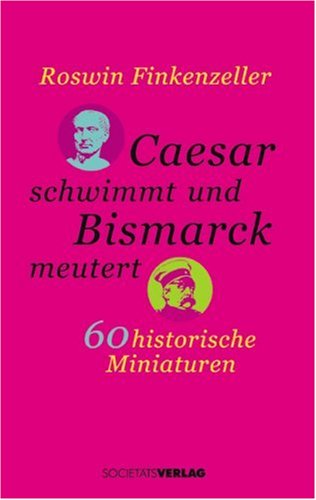 Caesar schwimmt und Bismarck meutert: 60 historische Miniaturen Politics & History