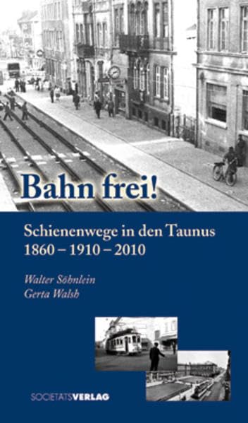 Bahn frei!: Schienenwege in den Taunus 1860 - 1910 - 2010 Politics & History