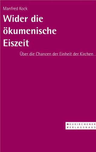 Wider die ökumenische Eiszeit: Die Vision von der Einheit der Kirche Religion & Esotericism