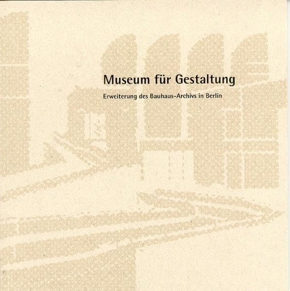 Museum für Gestaltung. Erweiterung des Bauhaus-Archivs in Berlin: Dokumentation der Entwurfsprojekte Sommersemester 2004 Business & Technology