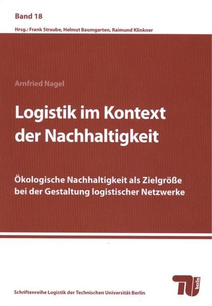 Logistik im Kontext der Nachhaltigkeit.: Ökologische Nachhaltigkeit als Zielgröße bei der Gestaltung logistischer Netzwerke (Schriftenreihe Logistik der Technischen Universität Berlin) Law