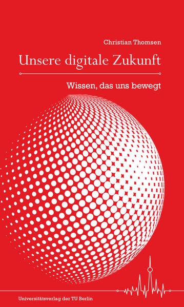 Unsere digitale Zukunft : Wissen, das uns bewegt Media & Communication