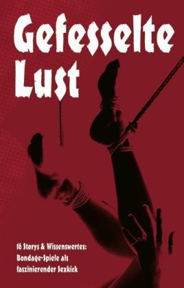 Gefesselte Lust: 16 Storys & Wissenswertes: Bondage-Spiele als faszinierender Sexkick Books