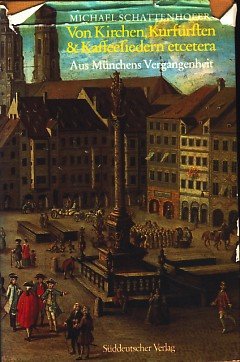 Von Kirchen, Kurfürsten und Kaffeesiedern et cetera. Aus Münchens Vergangenheit Politics & History