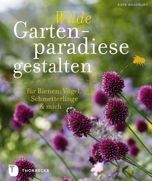 Wilde Gartenparadiese gestalten: für Bienen, Vögel, Schmetterlinge & mich Garden & Plants