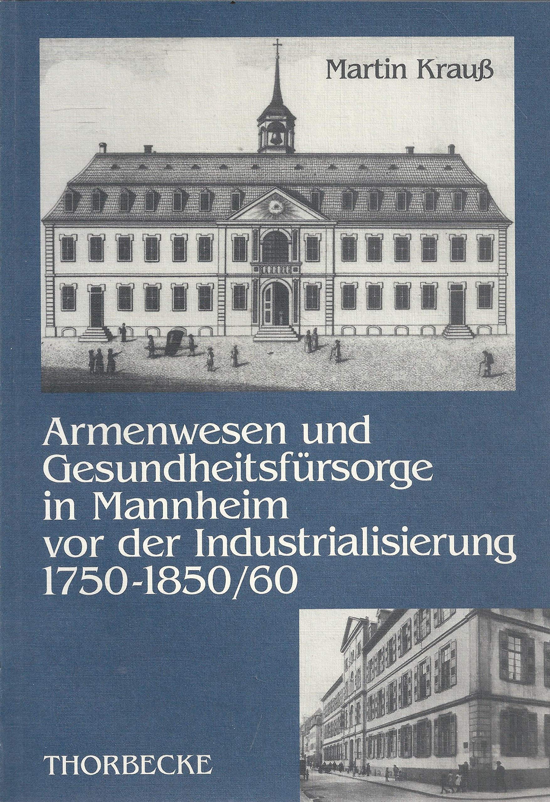 Armenwesen und Gesundheitsfürsorge in Mannheim vor der Industrialisierung 1750-1850/60 Politics & History