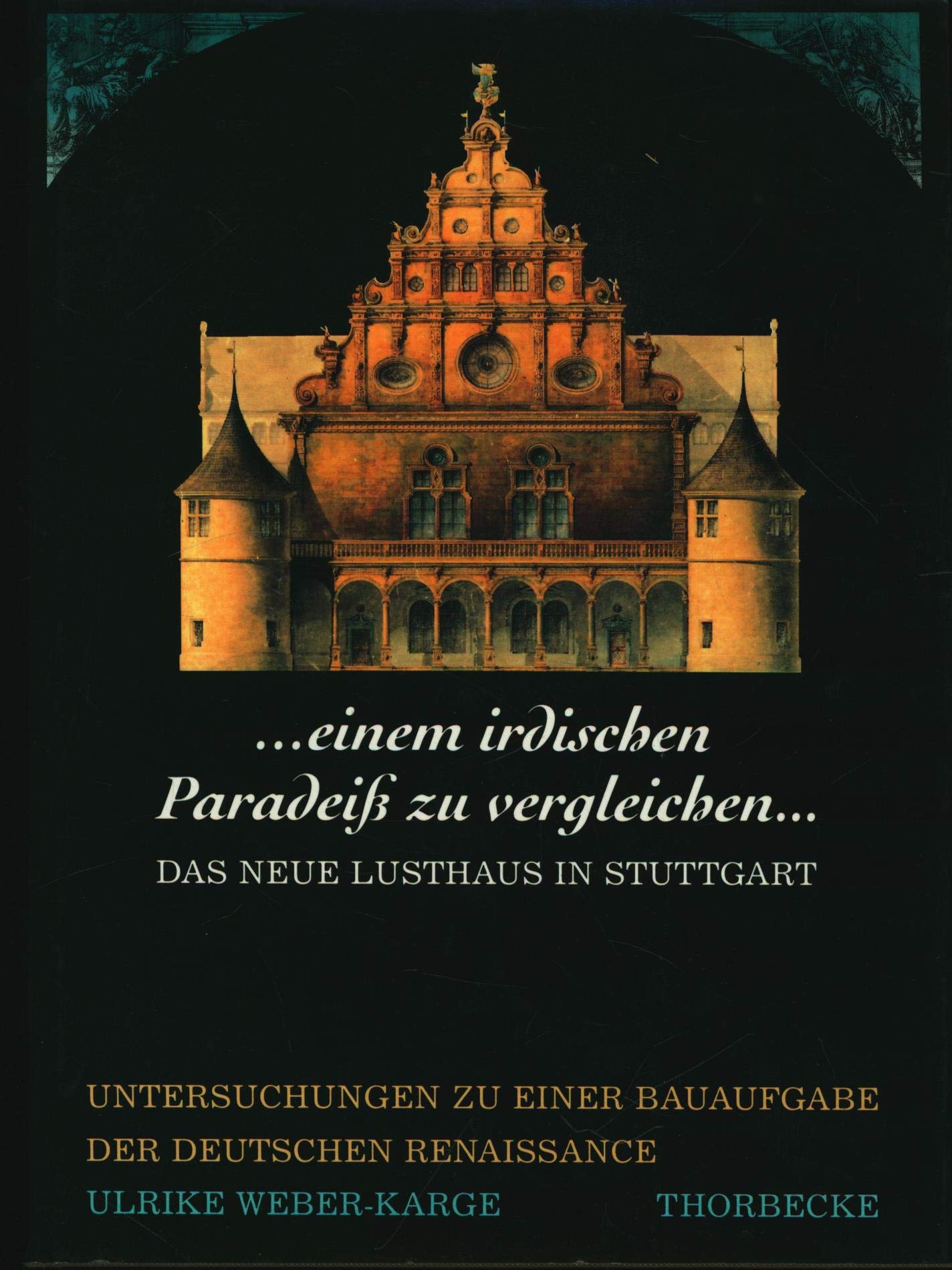 "...einem irdischen Paradeiss zu vergleichen..." Das Neue Lusthaus in Stuttgart. Untersuchungen zu einer Bauaufgabe der deutschen Renaissance Architecture
