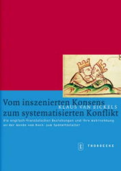 Vom inszenierten Konsens zum systematisierten Konflikt: Die englisch-französischen Beziehungen und ihre Wahrnehmung an der Wende vom Hoch- zum Spätmittelalter (Mittelalter-Forschungen) Politics & History