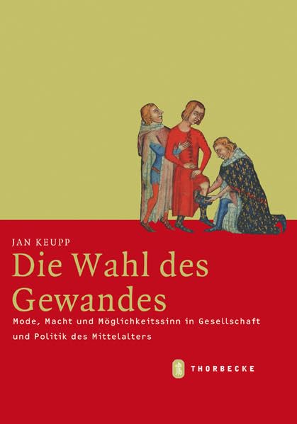Die Wahl des Gewandes: Mode, Macht und Möglichkeitssinn in Gesellschaft und Politik des Mittelalters (Mittelalter-Forschungen) Politics & History
