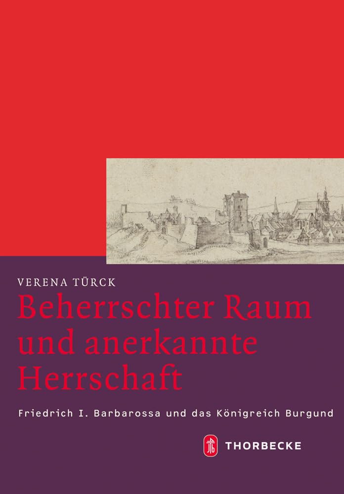 Beherrschter Raum und anerkannte Herrschaft: Friedrich I. Barbarossa und das Königreich Burgund (Mittelalter-Forschungen, Band 42) Politics & History