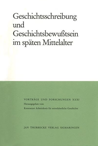 Geschichtsschreibung und Geschichtsbewusstsein im späten Mittelalter (Vorträge und Forschungen, Band 31) Politics & History