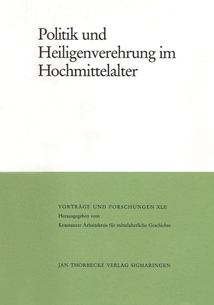 Politik und Heiligenverehrung im Hochmittelalter (Vorträge und Forschungen, Band 42) Politics & History