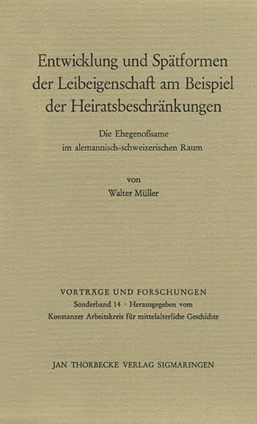 Entwicklung und Spätformen der Leibeigenschaft am Beispiel der Heiratsbeschränkungen: Die Ehegenosssame im alemannisch-schweizerischen Raum (Vorträge und Forschungen - Sonderbände, Band 14) Law