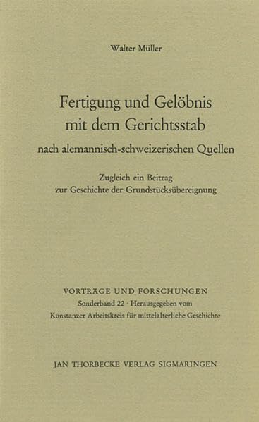 Fertigung und Gelöbnis mit dem Gerichtsstab nach alemannisch-schweizerischen Quellen: Zugleich ein Beitrag zur Geschichte der Grundstücksübereignung (Vorträge und Forschungen - Sonderbände, Band 22) Politics & History