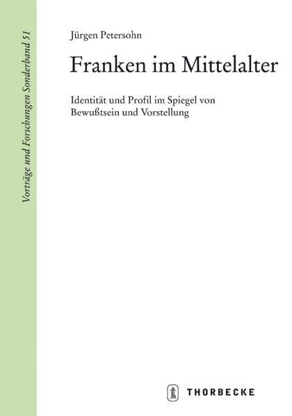 Franken im Mittelalter. Identität und Profil im Spiegel von Bewußtsein und Vorstellung (Vorträge und Forschungen - Sonderbände) Politics & History