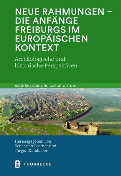 Neue Rahmungen – die Anfänge Freiburgs im europäischen Kontext: Archäologische und historische Perspektiven (Archäologie und Geschichte: Freiburger ... zum ersten Jahrtausend in Südwestdeutschland) General education