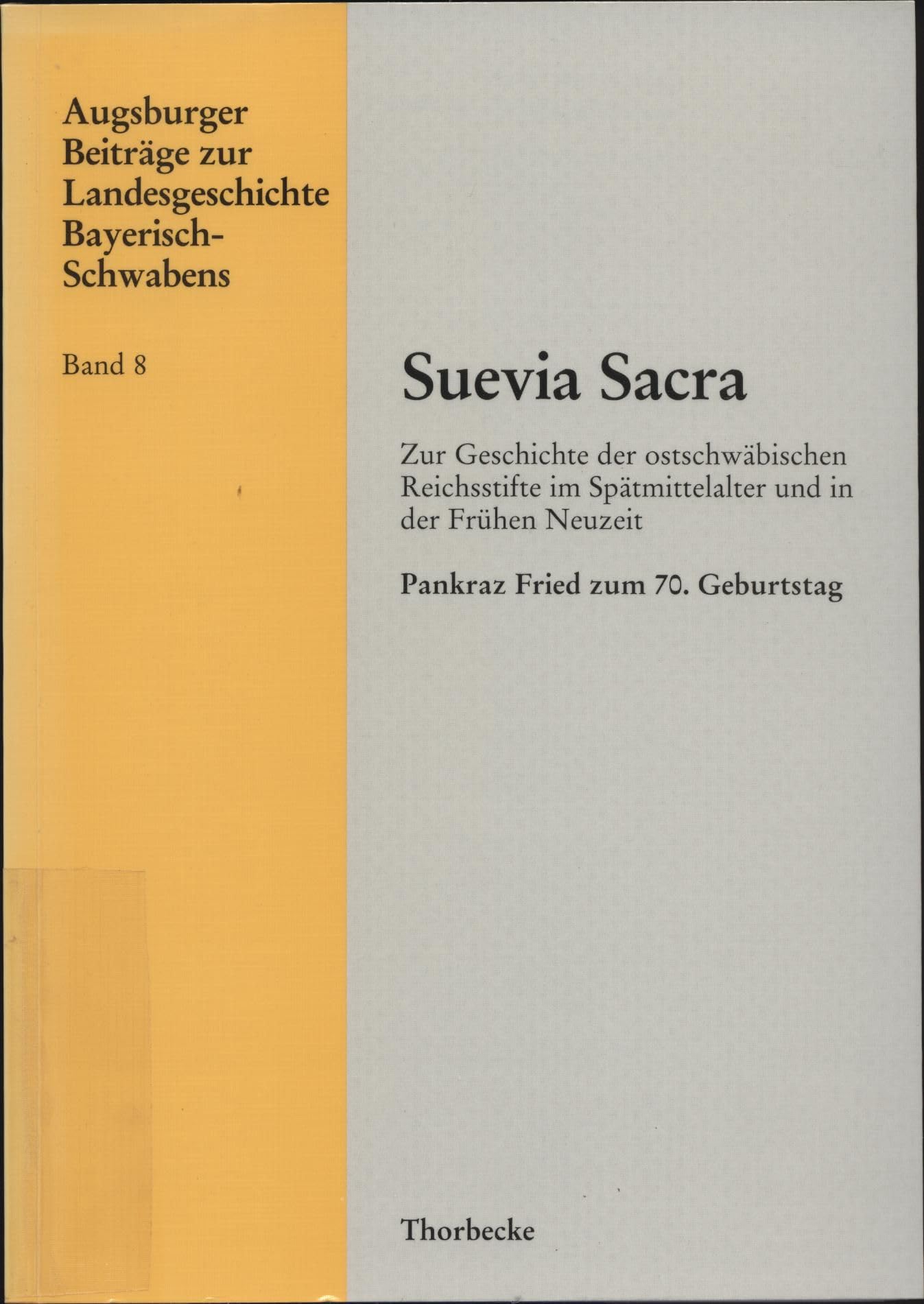 Suevia Sacra: Zur Geschichte der ostschwäbischen Reichsstifte im Spätmittelalter und in der Frühen Neuzeit. Pankraz Fried zum 70. Geburtstag Politics & History