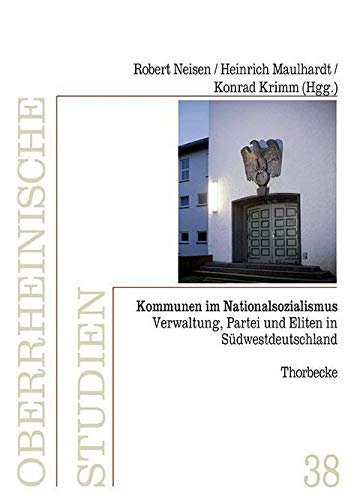 Kommunen im Nationalsozialismus: Verwaltung, Partei und Eliten in Südwestdeutschland (Oberrheinische Studien) German history