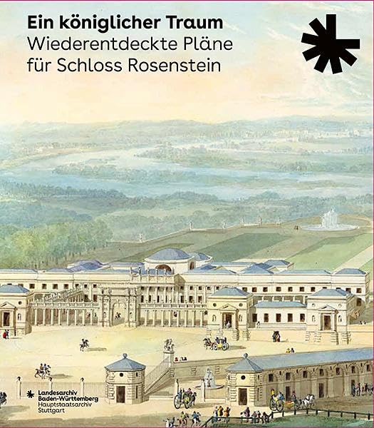 Ein königlicher Traum. Wiederentdeckte Pläne für Schloss Rosenstein: Katalog zur Ausstellung des Landesarchivs Baden-Württemberg, Hauptstaatsarchiv ... des Landesarchivs Baden-Württemberg) Social Sciences