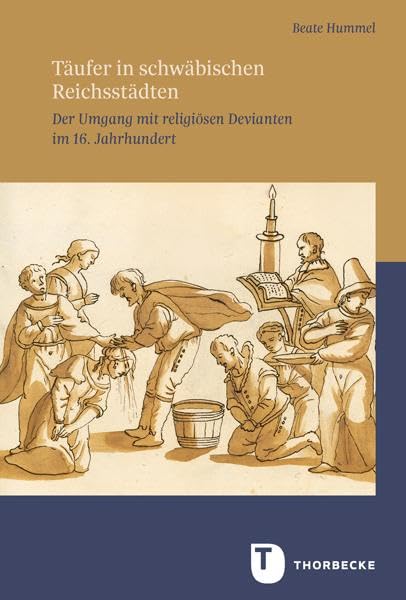 Täufer in schwäbischen Reichsstädten: Der Umgang mit religiösen Devianten im 16. Jahrhundert (Veröffentlichungen der Kommission für geschichtl. Landesk. in Baden-Württemb. - Reihe B: Forschungen) German history