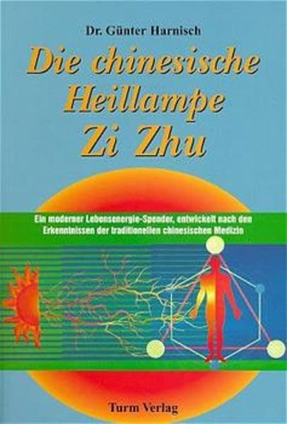 Die chinesische Heillampe Zi Zhu. Ein moderner Lebensenergie-Spender, entwickelt nach den Erkenntnissen der traditionellen chinesischen Medizin Health, Nutrition & Fitness