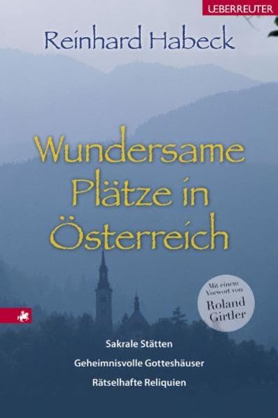 Wundersame Plätze in Österreich: Sakrale Stätten, geheimnisvolle Gotteshäuser, rätselhafte Reliquien Religion & Esotericism