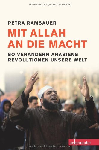 Mit Allah an die Macht: So verändern Arabiens Revolutionen unsere Welt Politics & History