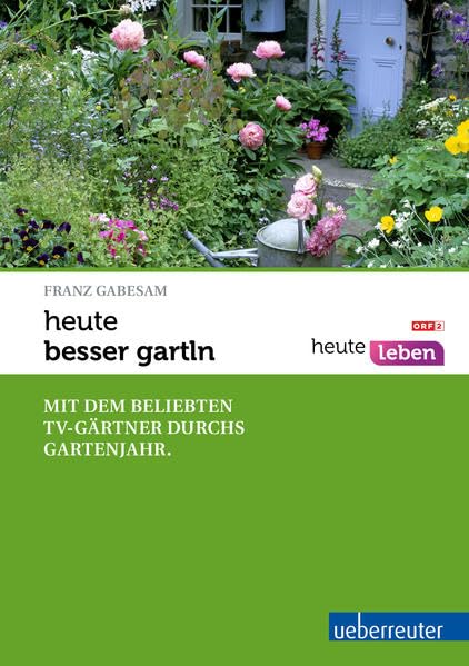 heute - besser gartln: Mit dem beliebten TV-Gärtner durchs Gartenjahr Garden & Plants