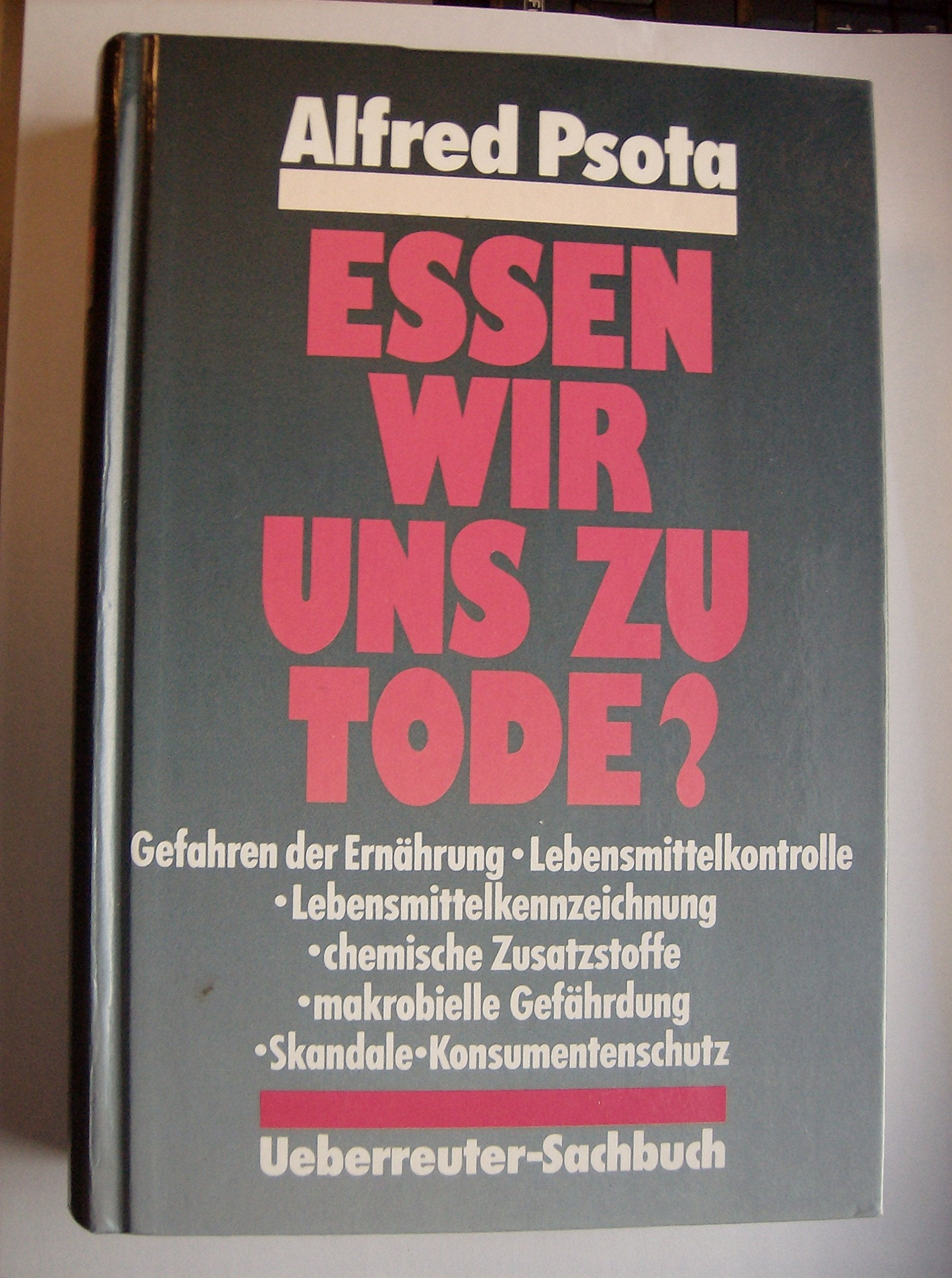 Essen wir uns zu Tode?: Gefahren der Ernährung, Lebensmittelkontrolle, Lebensmittelkennzeichnung, chemische Zusatzstoffe, makrobielle Gefährdung, Skandale, Konsumentenschutz Books