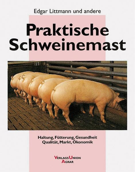 Praktische Schweinemast: Haltung, Fütterung, Gesundheit, Qualität, Markt, Ökonomik Natural Sciences