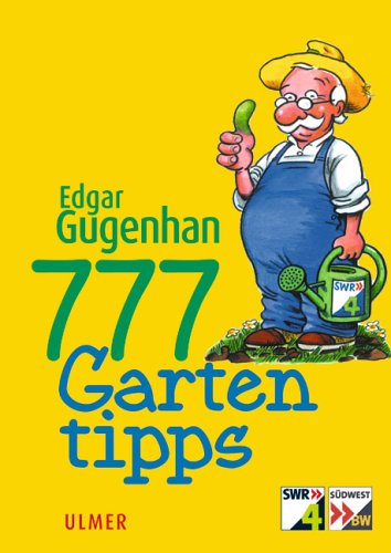 777 Gartentipps: Zu Gartenplanung und -pflege, Pflanzen im Nutzgarten, Zierpflanzen im Garten, Zierpflanzen auf Balkon und Terrasse, Zierpflanzen im Zimmer Garden & Plants