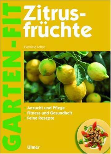 Zitrusfrüchte: Anzucht und Pflege - Fitness und Gesundheit - Feine Rezepte (Garten-Fit) Garden & Plants