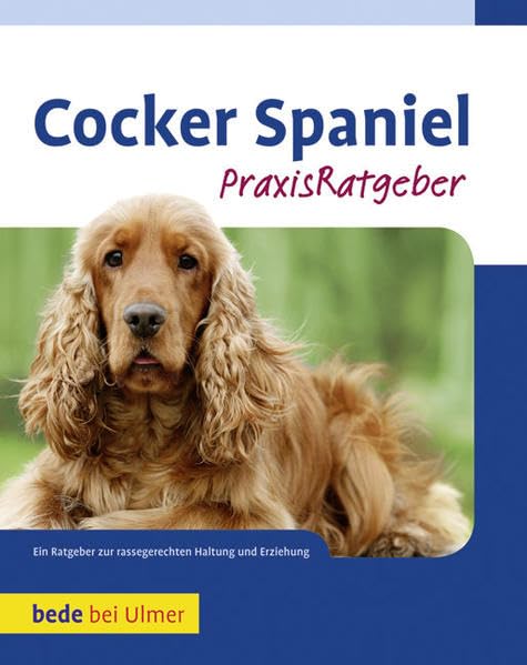 Cocker Spaniel: Ein Ratgeber zur rassegerechten Haltung und Erziehung Pets