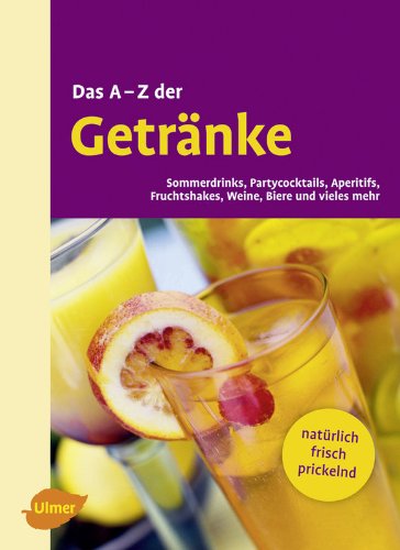 Das A - Z der Getränke: Sommerdrinks, Partycocktails, Aperitifs, Fruchtshakes, Weine, Biere und vieles mehr Leisure, Home & Garden