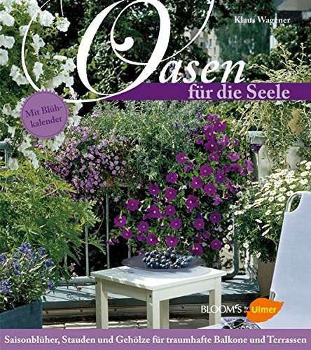Oasen für die Seele: Saisonblüher, Stauden und Gehölze für traumhafte Balkone und Terrassen: Saisonsblüher, Stauden und Gehölze für traumhafte Balkone und Terassen (BLOOM's by Ulmer) Garden & Plants