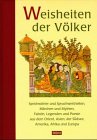 Weisheiten der Völker: Sprichwörter und Spruchweisheiten, Märchen und Mythen, Fabeln, Legenden und Poesie aus Asien, dem Orient, Amerika, Ozeanien, Afrika und Europa Philosophy