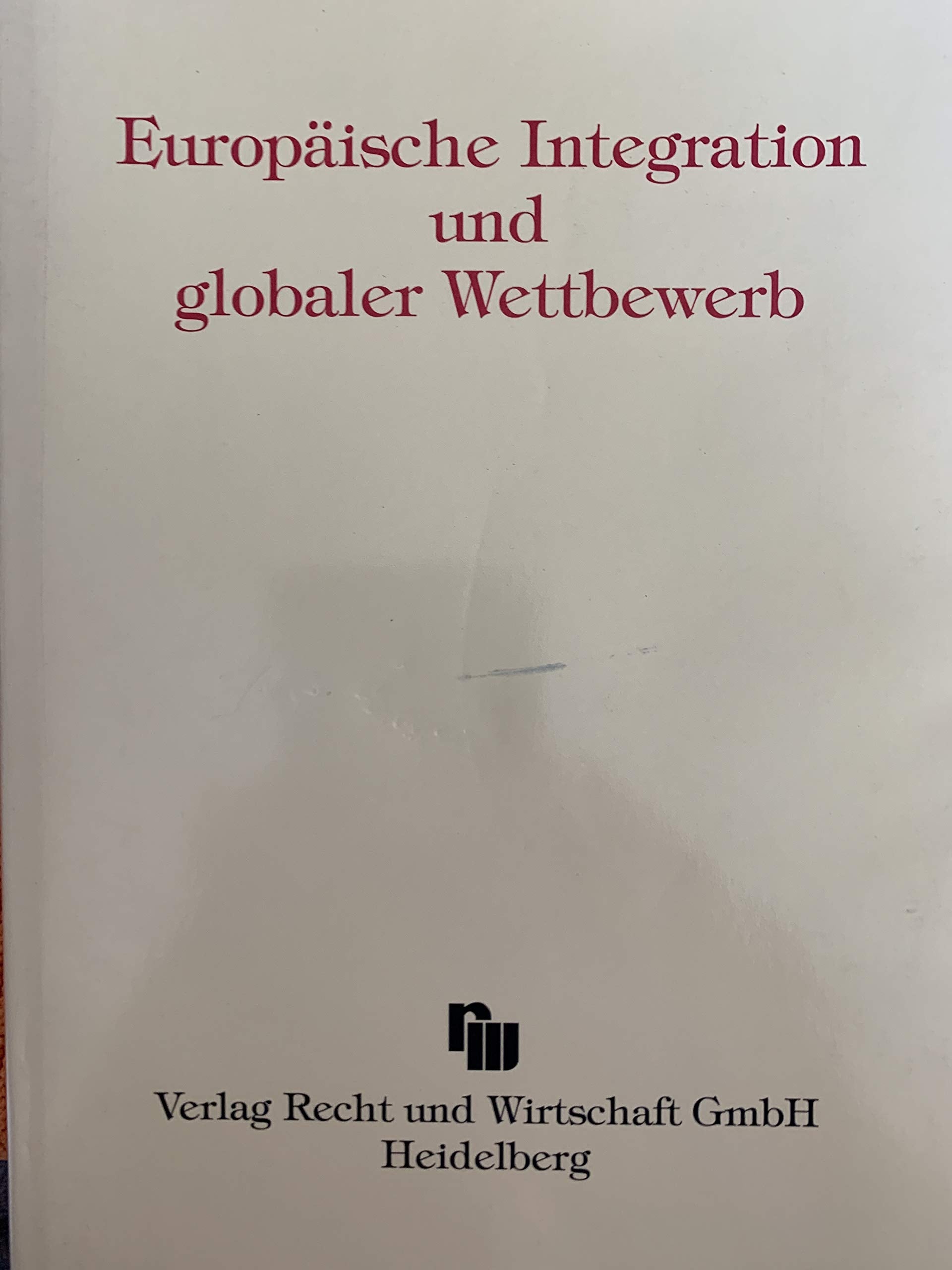Europäische Intergration und globaler Wettbewerb: Sammelband anlässlich des 50. Geburtstages von Prof. Dr. Dr. Carsten Thomas Ebenroth am 10.12.1993: Z. Tl. in engl. u. französ. Sprache. Law