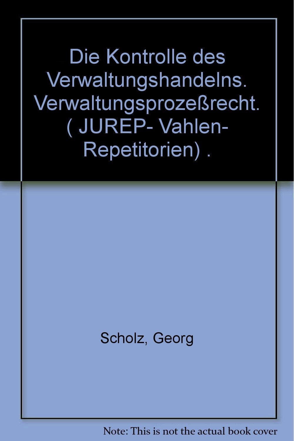 Die Kontrolle des Verwaltungshandelns. Verwaltungsprozeßrecht. ( JUREP- Vahlen- Repetitorien) . Books