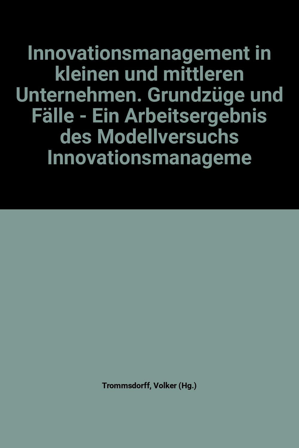 Innovationsmanagement in kleinen und mittleren Unternehmen: Grundzüge und Fälle - Ein Arbeitsergebnis des Modellversuchs Innovationsmanagement Business, Finance & Career